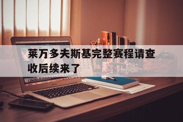 莱万多夫斯基完整赛程请查收后续来了的简单介绍